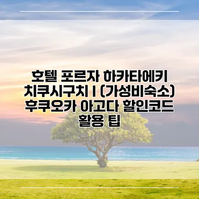 호텔 포르자 하카타에키 치쿠시구치 I (가성비숙소) 후쿠오카 아고다 할인코드 활용 팁