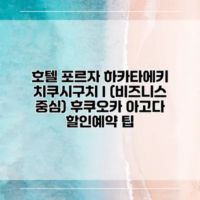 호텔 포르자 하카타에키 치쿠시구치 I (비즈니스 중심) 후쿠오카 아고다 할인예약 팁
