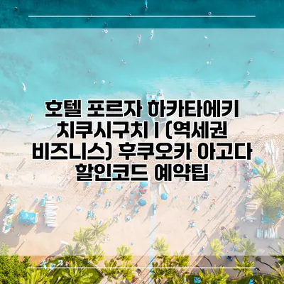 호텔 포르자 하카타에키 치쿠시구치 I (역세권 비즈니스) 후쿠오카 아고다 할인코드 예약팁