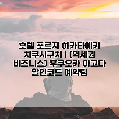 호텔 포르자 하카타에키 치쿠시구치 I (역세권 비즈니스) 후쿠오카 아고다 할인코드 예약팁
