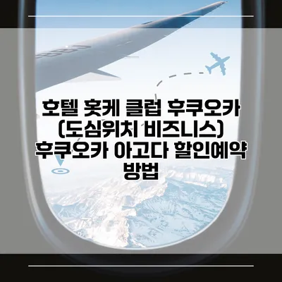 호텔 홋케 클럽 후쿠오카 (도심위치 비즈니스) 후쿠오카 아고다 할인예약 방법