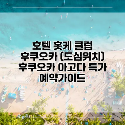 호텔 홋케 클럽 후쿠오카 (도심위치) 후쿠오카 아고다 특가 예약가이드