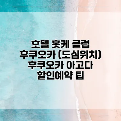 호텔 홋케 클럽 후쿠오카 (도심위치) 후쿠오카 아고다 할인예약 팁