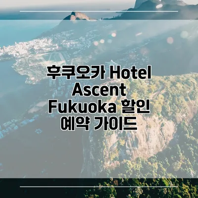 후쿠오카 Hotel Ascent Fukuoka 할인 예약 가이드