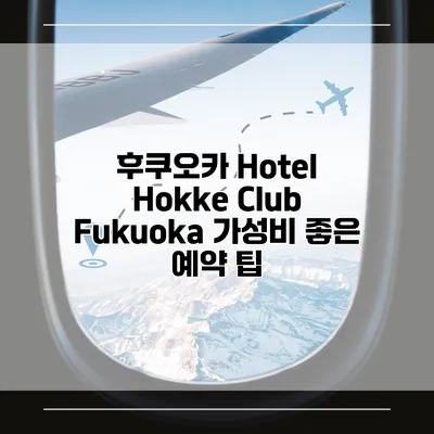 후쿠오카 Hotel Hokke Club Fukuoka 가성비 좋은 예약 팁