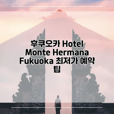 후쿠오카 Hotel Monte Hermana Fukuoka 최저가 예약 팁
