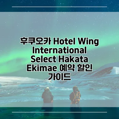 후쿠오카 Hotel Wing International Select Hakata Ekimae 예약 할인 가이드