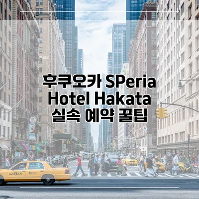 후쿠오카 SPeria Hotel Hakata 실속 예약 꿀팁