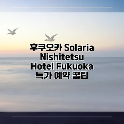 후쿠오카 Solaria Nishitetsu Hotel Fukuoka 특가 예약 꿀팁