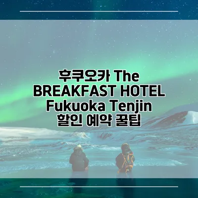 후쿠오카 The BREAKFAST HOTEL Fukuoka Tenjin 할인 예약 꿀팁