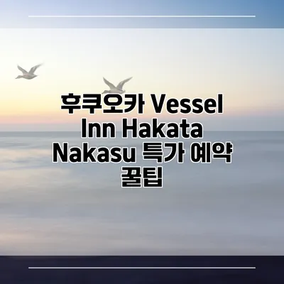 후쿠오카 Vessel Inn Hakata Nakasu 특가 예약 꿀팁