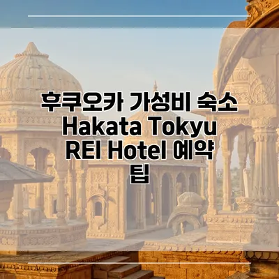 후쿠오카 가성비 숙소 Hakata Tokyu REI Hotel 예약 팁