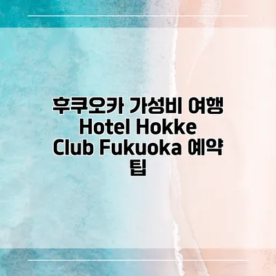 후쿠오카 가성비 여행 Hotel Hokke Club Fukuoka 예약 팁