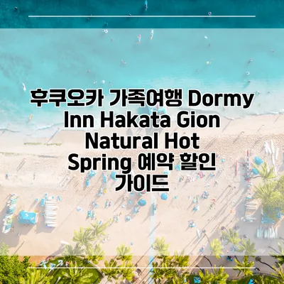 후쿠오카 가족여행 Dormy Inn Hakata Gion Natural Hot Spring 예약 할인 가이드