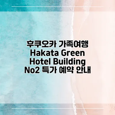 후쿠오카 가족여행 Hakata Green Hotel Building No2 특가 예약 안내