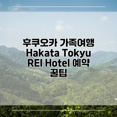 후쿠오카 가족여행 Hakata Tokyu REI Hotel 예약 꿀팁