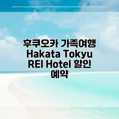 후쿠오카 가족여행 Hakata Tokyu REI Hotel 할인 예약
