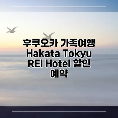 후쿠오카 가족여행 Hakata Tokyu REI Hotel 할인 예약