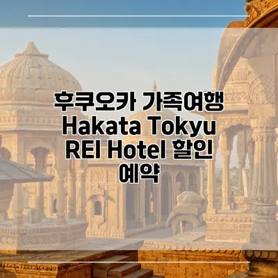 후쿠오카 가족여행 Hakata Tokyu REI Hotel 할인 예약