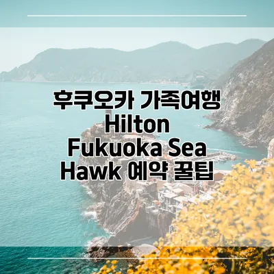 후쿠오카 가족여행 Hilton Fukuoka Sea Hawk 예약 꿀팁