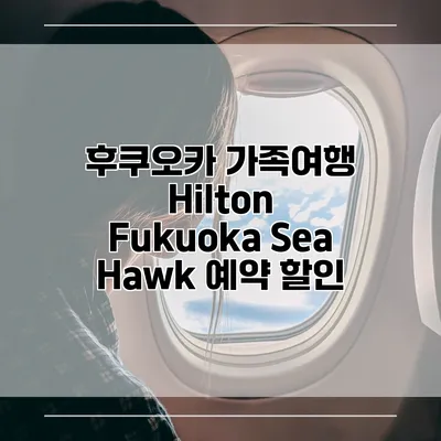 후쿠오카 가족여행 Hilton Fukuoka Sea Hawk 예약 할인