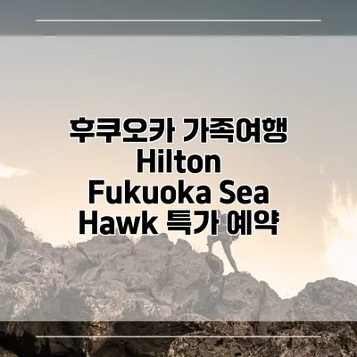 후쿠오카 가족여행 Hilton Fukuoka Sea Hawk 특가 예약