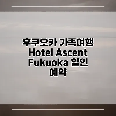 후쿠오카 가족여행 Hotel Ascent Fukuoka 할인 예약