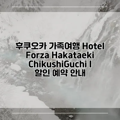 후쿠오카 가족여행 Hotel Forza Hakataeki ChikushiGuchi I 할인 예약 안내