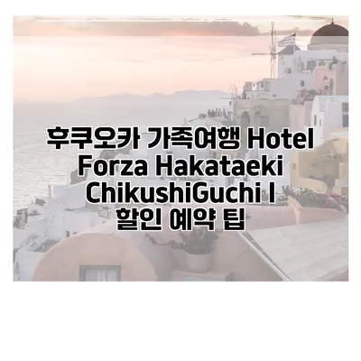 후쿠오카 가족여행 Hotel Forza Hakataeki ChikushiGuchi I 할인 예약 팁