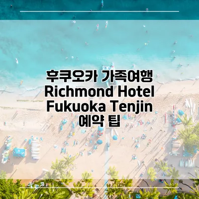 후쿠오카 가족여행 Richmond Hotel Fukuoka Tenjin 예약 팁