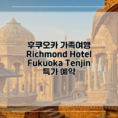 후쿠오카 가족여행 Richmond Hotel Fukuoka Tenjin 특가 예약