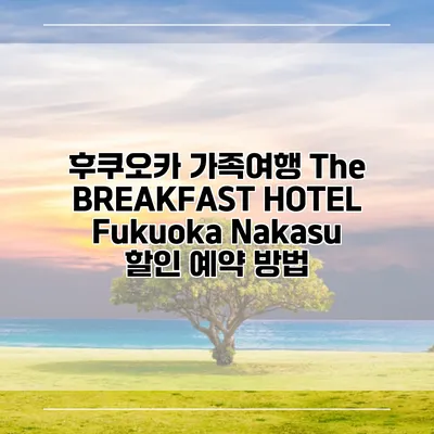 후쿠오카 가족여행 The BREAKFAST HOTEL Fukuoka Nakasu 할인 예약 방법