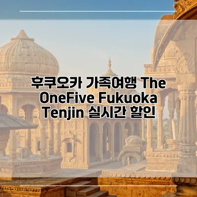후쿠오카 가족여행 The OneFive Fukuoka Tenjin 실시간 할인