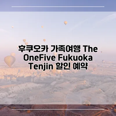 후쿠오카 가족여행 The OneFive Fukuoka Tenjin 할인 예약