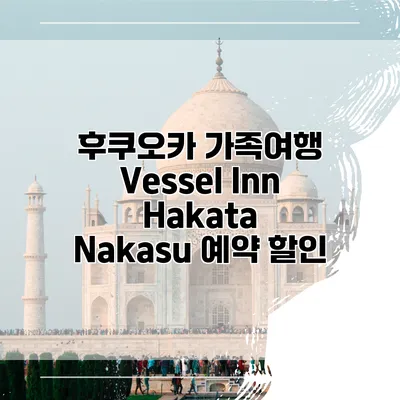 후쿠오카 가족여행 Vessel Inn Hakata Nakasu 예약 할인