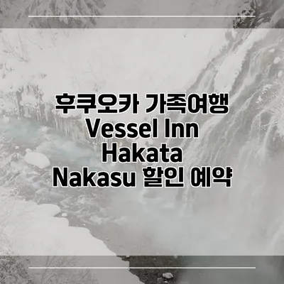 후쿠오카 가족여행 Vessel Inn Hakata Nakasu 할인 예약
