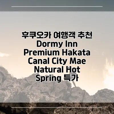 후쿠오카 여행객 추천 Dormy Inn Premium Hakata Canal City Mae Natural Hot Spring 특가
