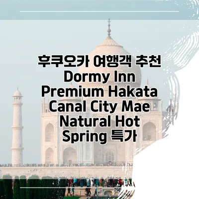 후쿠오카 여행객 추천 Dormy Inn Premium Hakata Canal City Mae Natural Hot Spring 특가