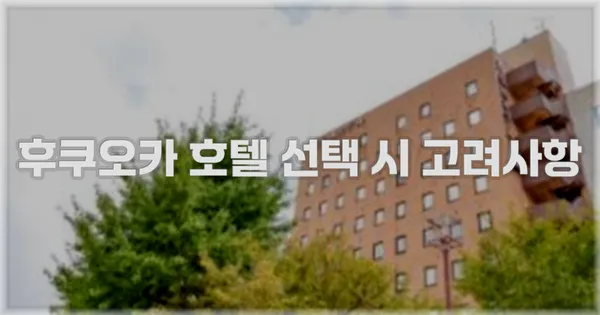 후쿠오카 호텔 선택 시 고려사항