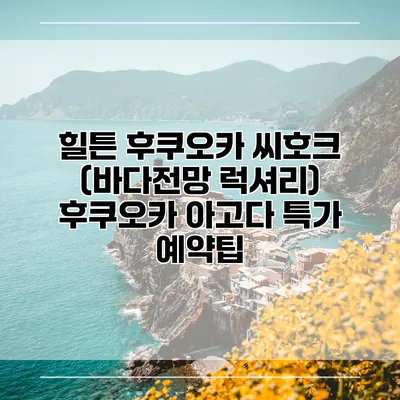 힐튼 후쿠오카 씨호크 (바다전망 럭셔리) 후쿠오카 아고다 특가 예약팁
