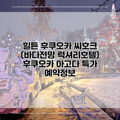 힐튼 후쿠오카 씨호크 (바다전망 럭셔리호텔) 후쿠오카 아고다 특가 예약정보