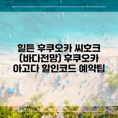 힐튼 후쿠오카 씨호크 (바다전망) 후쿠오카 아고다 할인코드 예약팁